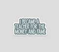 I became a teacher for the money and the fame sticker