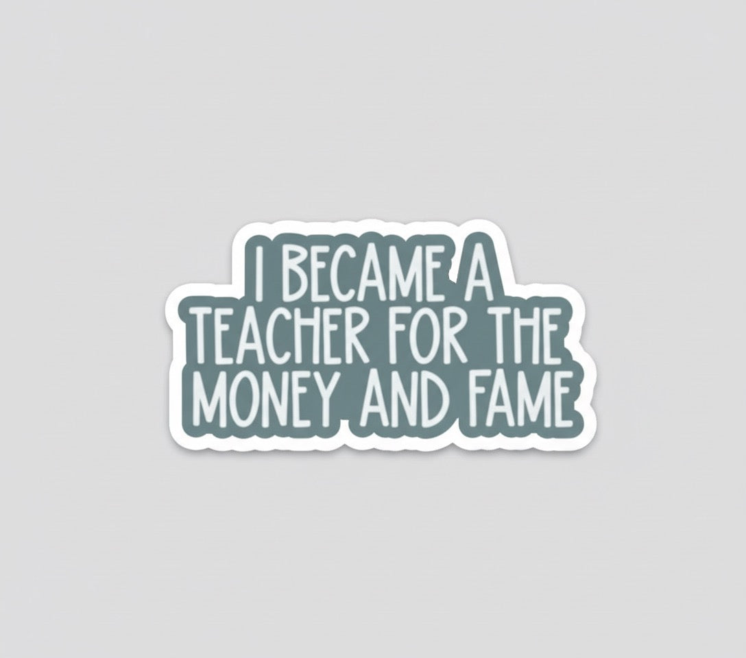 I became a teacher for the money and the fame sticker